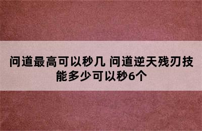 问道最高可以秒几 问道逆天残刃技能多少可以秒6个